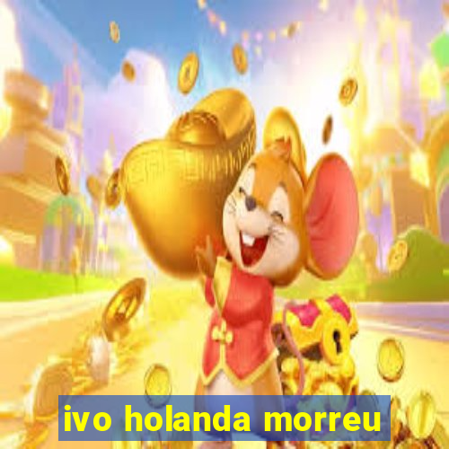 ivo holanda morreu